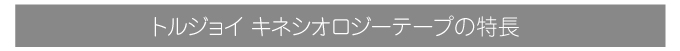 トルジョイキネシオロジーテープの特長