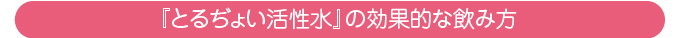 とるぢょい活性水の効果的な飲み方