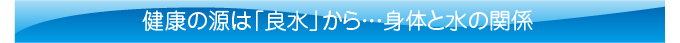 健康の源は「良水」から…身体と水の関係