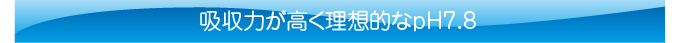 吸収力が高く理想的なpH7.8